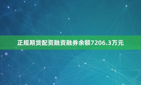 正规期货配资融资融券余额7206.3万元