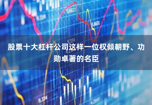 股票十大杠杆公司这样一位权倾朝野、功勋卓著的名臣