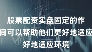 股票配资实盘固定的作息时间可以帮助他们更好地适应环境