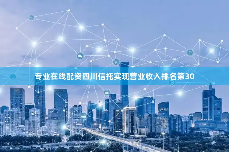 专业在线配资四川信托实现营业收入排名第30