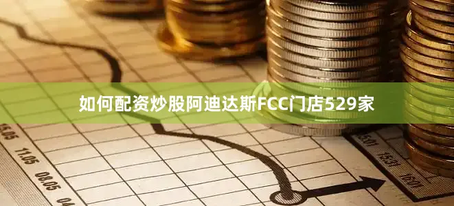 如何配资炒股阿迪达斯FCC门店529家