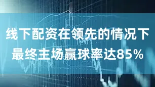 线下配资在领先的情况下最终主场赢球率达85%