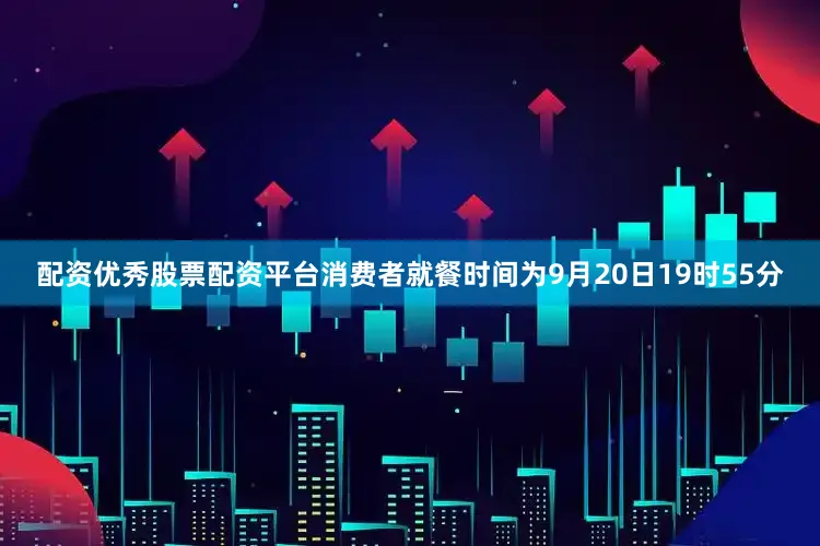 配资优秀股票配资平台消费者就餐时间为9月20日19时55分