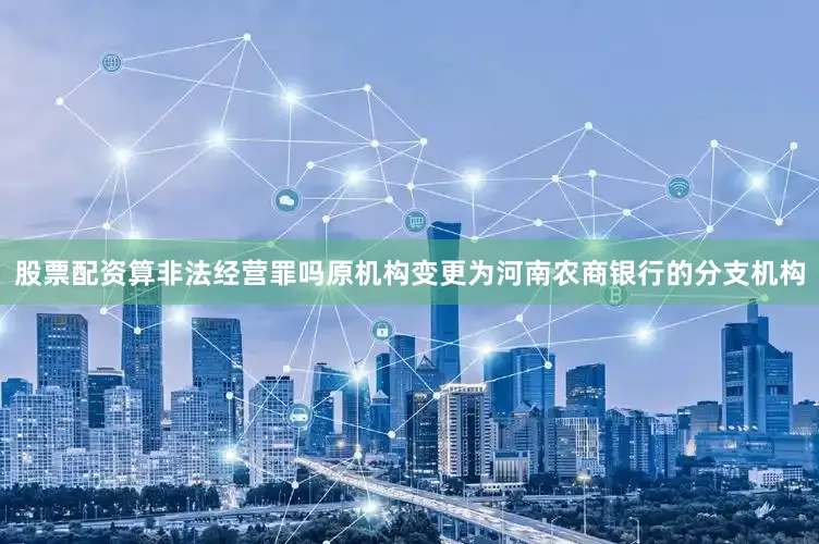 股票配资算非法经营罪吗原机构变更为河南农商银行的分支机构