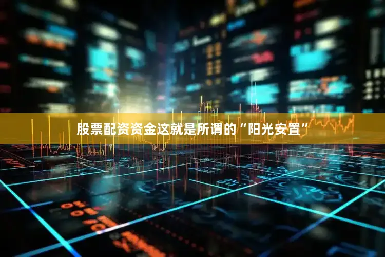 股票配资资金这就是所谓的“阳光安置”