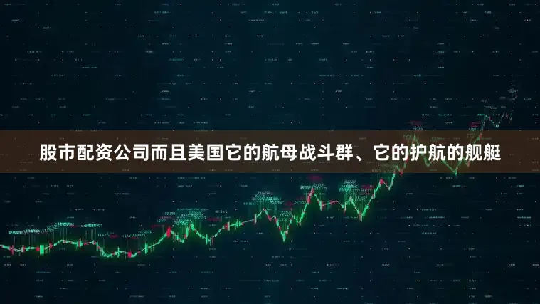 股市配资公司而且美国它的航母战斗群、它的护航的舰艇